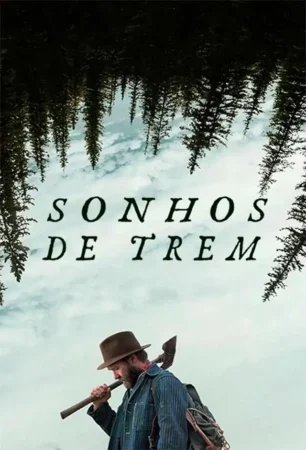 Pôster oficial em português do filme "Sonhos de Trem", destacando o ator Joel Edgerton de chapéu, carregando um machado no ombro sob uma floresta invertida.